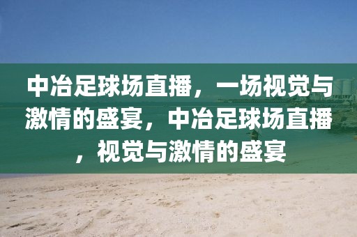 中冶足球场直播，一场视觉与激情的盛宴，中冶足球场直播，视觉与激情的盛宴