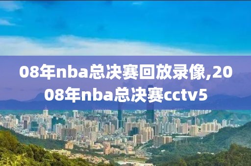 08年nba总决赛回放录像,2008年nba总决赛cctv5