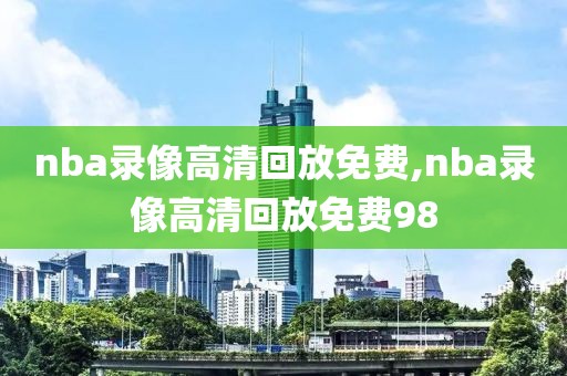 nba录像高清回放免费,nba录像高清回放免费98