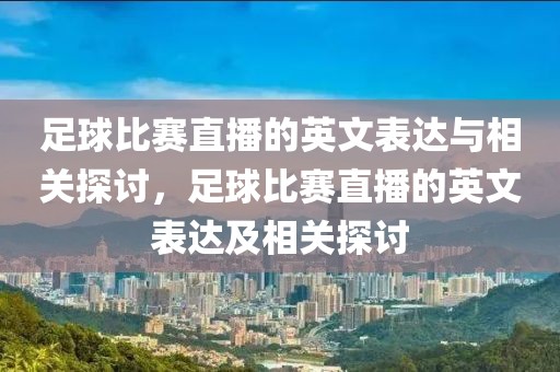 足球比赛直播的英文表达与相关探讨，足球比赛直播的英文表达及相关探讨