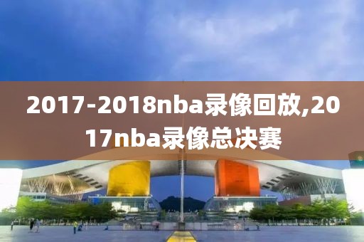 2017-2018nba录像回放,2017nba录像总决赛