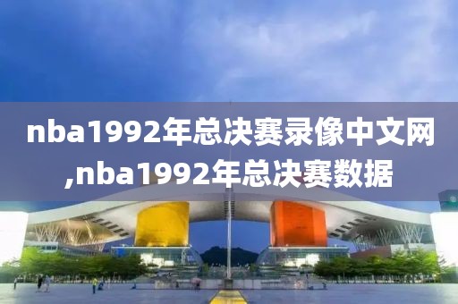 nba1992年总决赛录像中文网,nba1992年总决赛数据