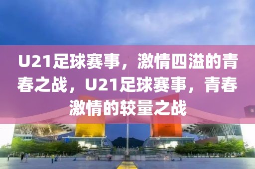 U21足球赛事，激情四溢的青春之战，U21足球赛事，青春激情的较量之战