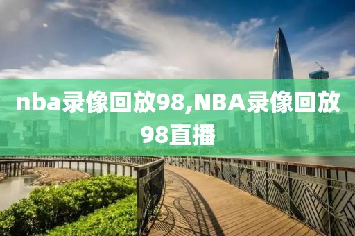 nba录像回放98,NBA录像回放98直播