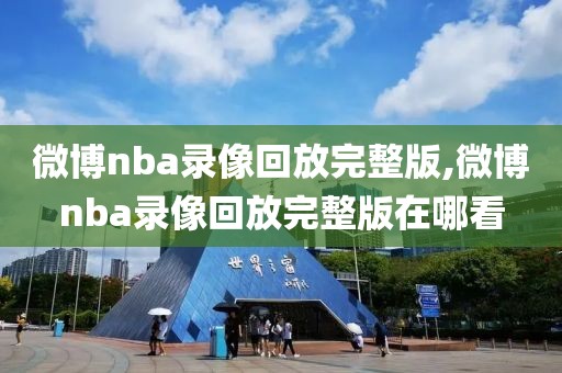 微博nba录像回放完整版,微博nba录像回放完整版在哪看