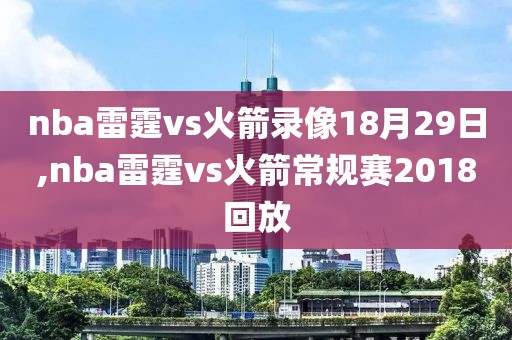 nba雷霆vs火箭录像18月29日,nba雷霆vs火箭常规赛2018回放