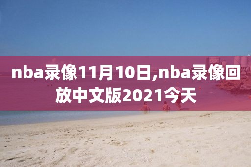 nba录像11月10日,nba录像回放中文版2021今天