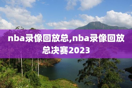 nba录像回放总,nba录像回放总决赛2023