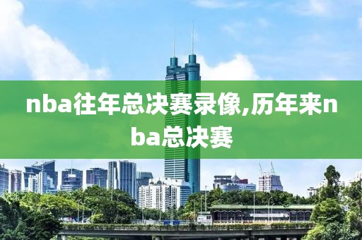 nba往年总决赛录像,历年来nba总决赛