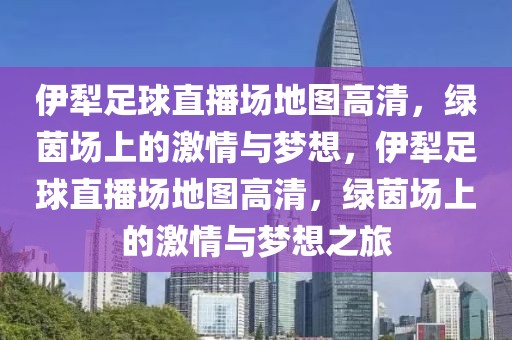 伊犁足球直播场地图高清，绿茵场上的激情与梦想，伊犁足球直播场地图高清，绿茵场上的激情与梦想之旅