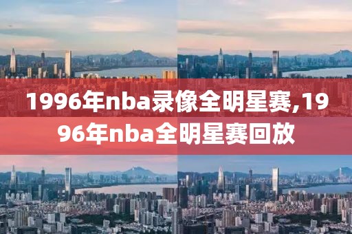 1996年nba录像全明星赛,1996年nba全明星赛回放