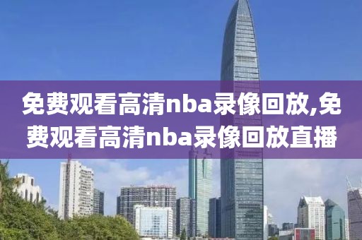 免费观看高清nba录像回放,免费观看高清nba录像回放直播