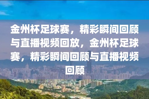 金州杯足球赛，精彩瞬间回顾与直播视频回放，金州杯足球赛，精彩瞬间回顾与直播视频回顾