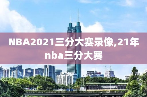 NBA2021三分大赛录像,21年nba三分大赛