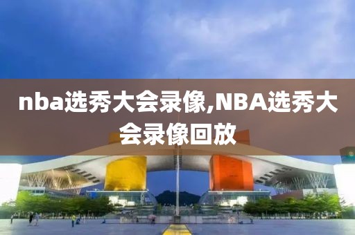 nba选秀大会录像,NBA选秀大会录像回放