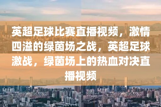 英超足球比赛直播视频，激情四溢的绿茵场之战，英超足球激战，绿茵场上的热血对决直播视频