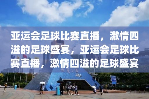 亚运会足球比赛直播，激情四溢的足球盛宴，亚运会足球比赛直播，激情四溢的足球盛宴