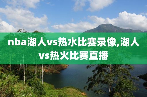 nba湖人vs热水比赛录像,湖人vs热火比赛直播