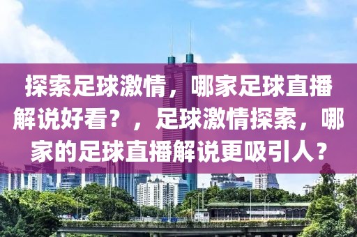 探索足球激情，哪家足球直播解说好看？，足球激情探索，哪家的足球直播解说更吸引人？