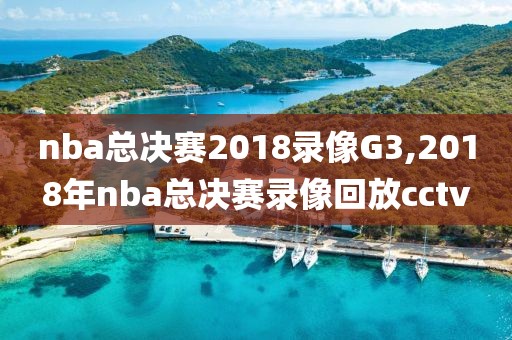 nba总决赛2018录像G3,2018年nba总决赛录像回放cctv