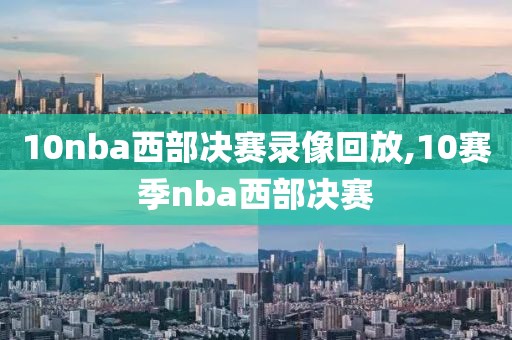 10nba西部决赛录像回放,10赛季nba西部决赛