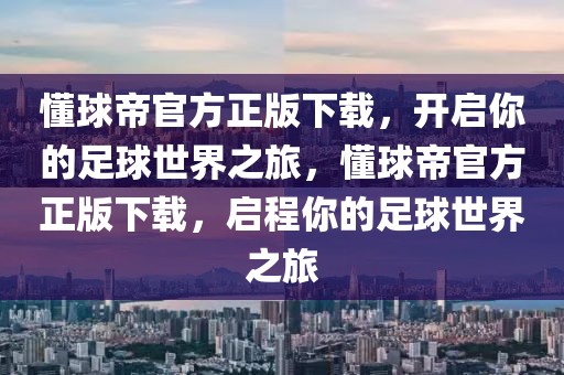 懂球帝官方正版下载，开启你的足球世界之旅，懂球帝官方正版下载，启程你的足球世界之旅