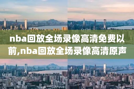 nba回放全场录像高清免费以前,nba回放全场录像高清原声