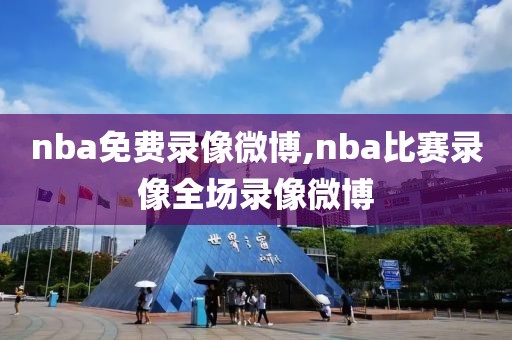 nba免费录像微博,nba比赛录像全场录像微博