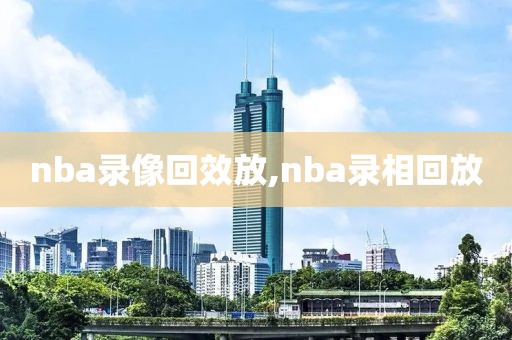 nba录像回效放,nba录相回放