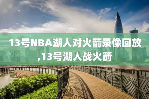 13号NBA湖人对火箭录像回放,13号湖人战火箭