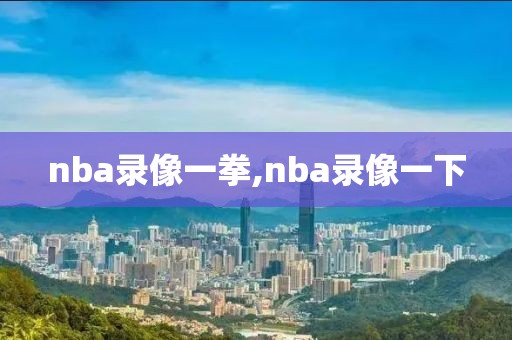 nba录像一拳,nba录像一下