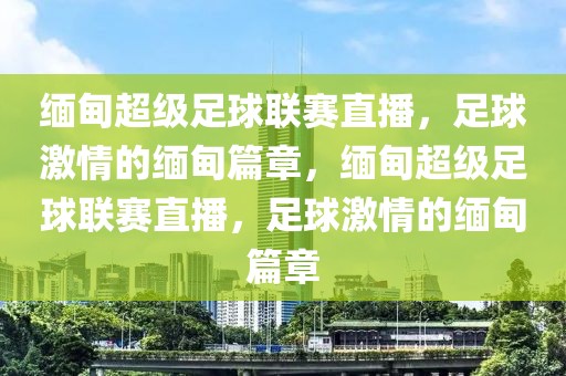 缅甸超级足球联赛直播，足球激情的缅甸篇章，缅甸超级足球联赛直播，足球激情的缅甸篇章