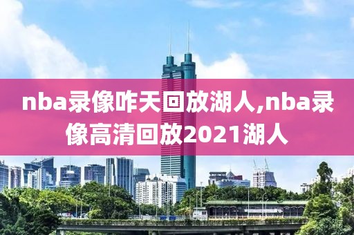 nba录像咋天回放湖人,nba录像高清回放2021湖人