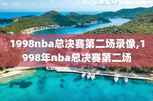 1998nba总决赛第二场录像,1998年nba总决赛第二场