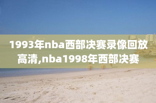 1993年nba西部决赛录像回放高清,nba1998年西部决赛