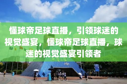 懂球帝足球直播，引领球迷的视觉盛宴，懂球帝足球直播，球迷的视觉盛宴引领者