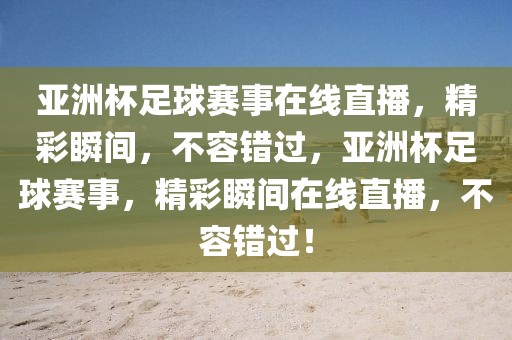 亚洲杯足球赛事在线直播，精彩瞬间，不容错过，亚洲杯足球赛事，精彩瞬间在线直播，不容错过！