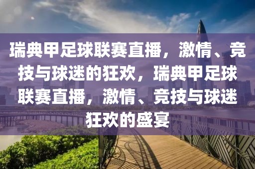 瑞典甲足球联赛直播，激情、竞技与球迷的狂欢，瑞典甲足球联赛直播，激情、竞技与球迷狂欢的盛宴