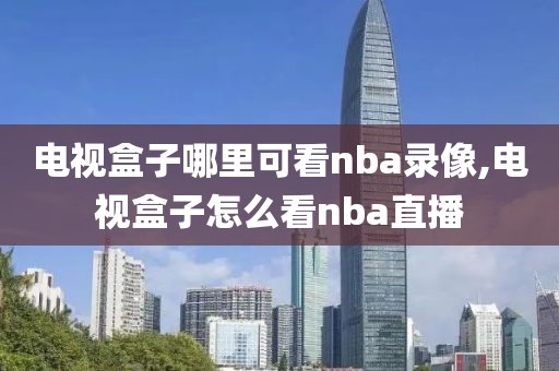 电视盒子哪里可看nba录像,电视盒子怎么看nba直播