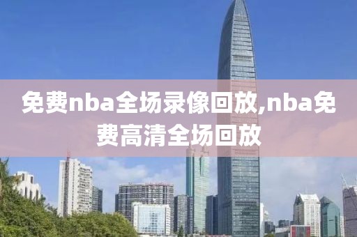 免费nba全场录像回放,nba免费高清全场回放