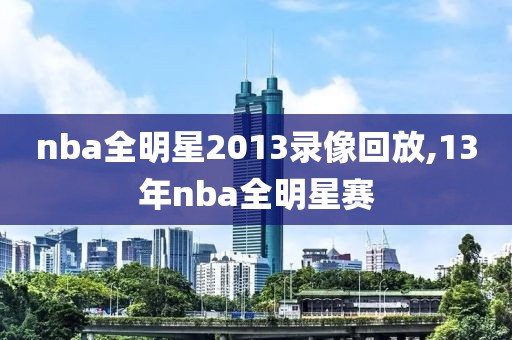 nba全明星2013录像回放,13年nba全明星赛