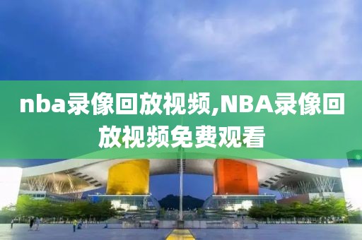 nba录像回放视频,NBA录像回放视频免费观看