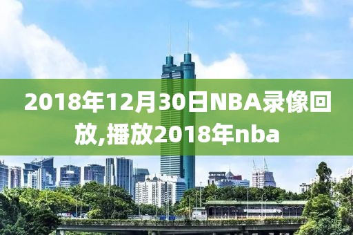 2018年12月30日NBA录像回放,播放2018年nba