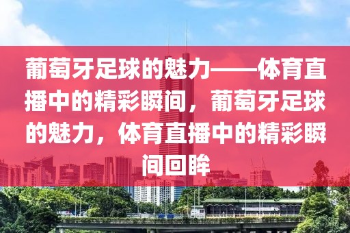 葡萄牙足球的魅力——体育直播中的精彩瞬间，葡萄牙足球的魅力，体育直播中的精彩瞬间回眸