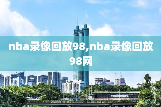 nba录像回放98,nba录像回放98网