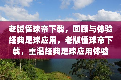 老版懂球帝下载，回顾与体验经典足球应用，老版懂球帝下载，重温经典足球应用体验