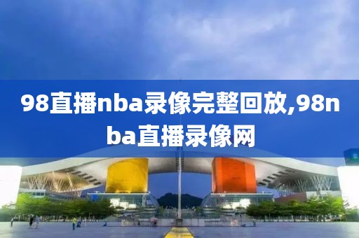 98直播nba录像完整回放,98nba直播录像网