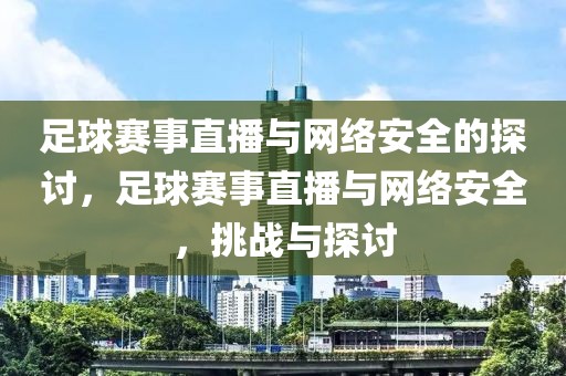 足球赛事直播与网络安全的探讨，足球赛事直播与网络安全，挑战与探讨