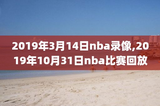 2019年3月14日nba录像,2019年10月31日nba比赛回放