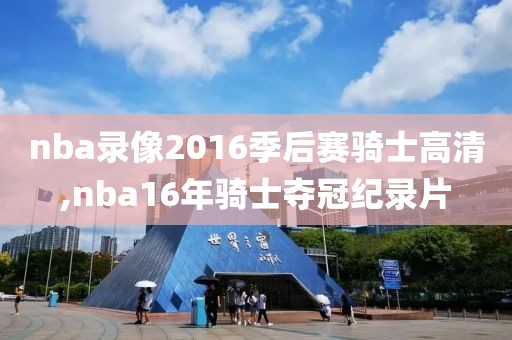 nba录像2016季后赛骑士高清,nba16年骑士夺冠纪录片